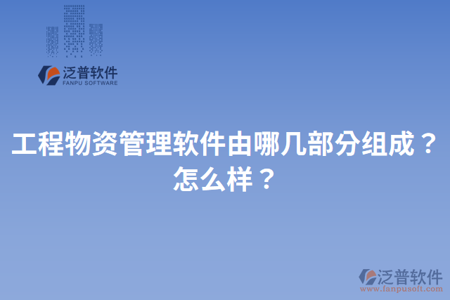 工程物資管理軟件由哪幾部分組成？怎么樣？