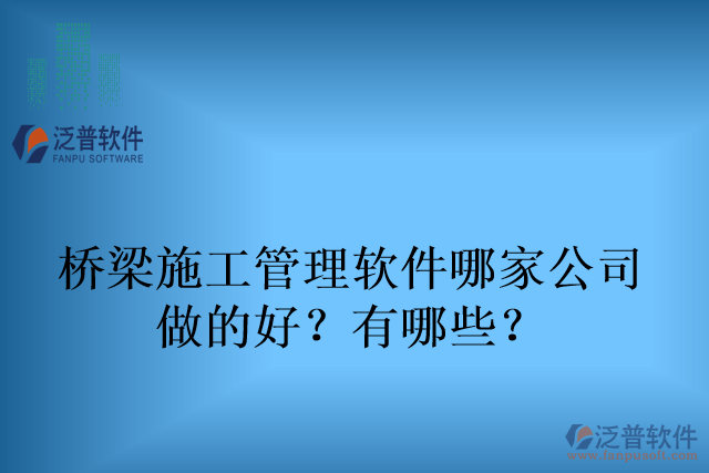 橋梁施工管理軟件哪家公司 做的好？有哪些？