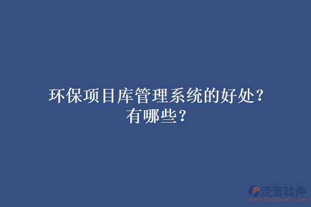 環(huán)保項(xiàng)目庫(kù)管理系統(tǒng)的好處？有哪些？