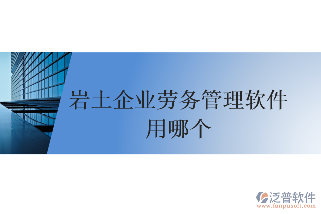 巖土企業(yè)勞務(wù)管理軟件用哪個(gè)