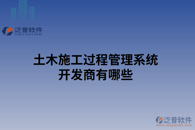 土木施工過程管理系統(tǒng)開發(fā)商有哪些