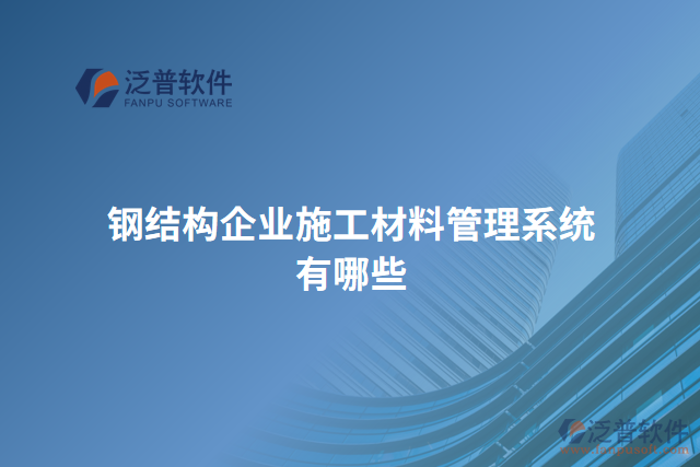 鋼結(jié)構(gòu)企業(yè)施工材料管理系統(tǒng)有哪些