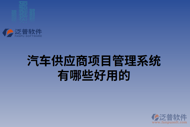 汽車供應(yīng)商項(xiàng)目管理系統(tǒng)有哪些好用的