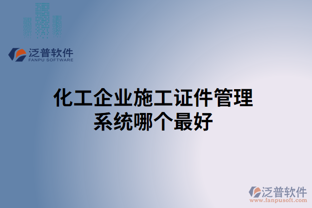 化工企業(yè)施工證件管理系統(tǒng)哪個(gè)最好