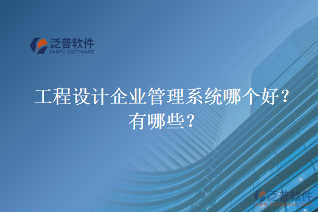 工程設(shè)計企業(yè)管理系統(tǒng)哪個好？有哪些？