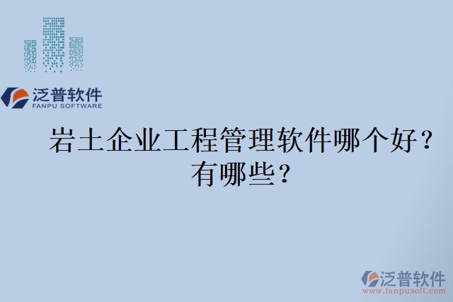 巖土企業(yè)工程管理軟件哪個好？有哪些？