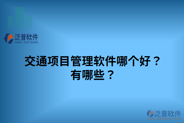 交通項(xiàng)目管理軟件哪個(gè)好？有哪些？