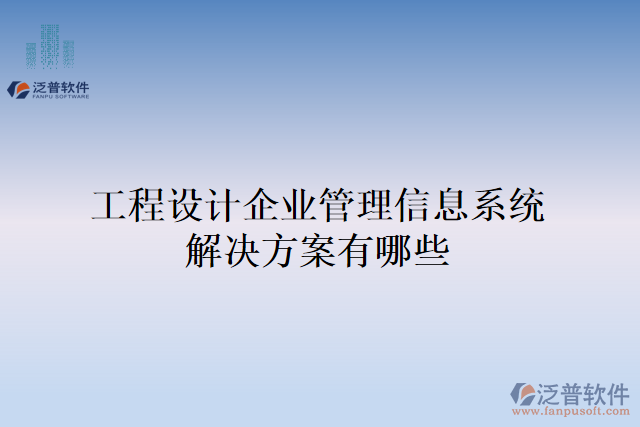 工程設計企業(yè)管理信息系統(tǒng)解決方案有哪些