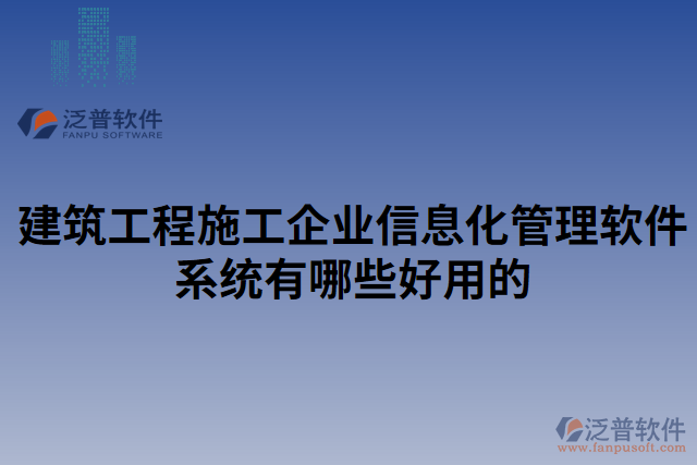 建筑工程施工企業(yè)信息化管理軟件系統(tǒng)有哪些好用的