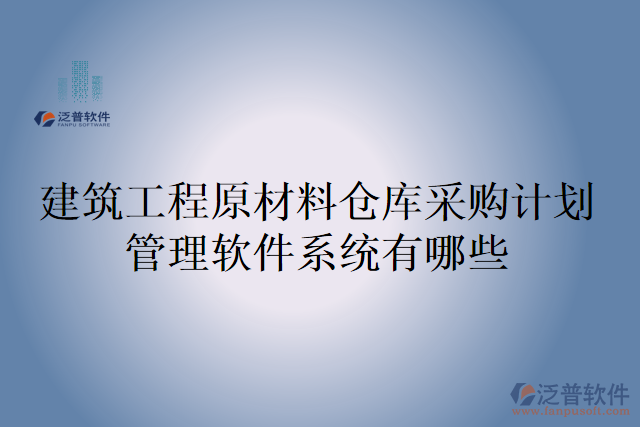 建筑工程原材料倉庫采購計(jì)劃管理軟件系統(tǒng)有哪些