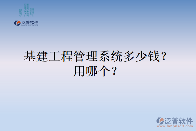 基建工程管理系統(tǒng)多少錢(qián)？用哪個(gè)？