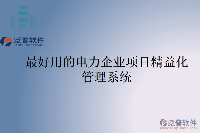 最好用的電力企業(yè)項目精益化管理系統(tǒng)