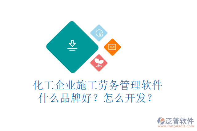 化工企業(yè)施工勞務(wù)管理軟件什么品牌好？怎么開發(fā)？