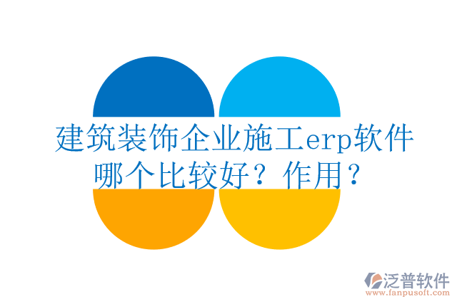 建筑裝飾企業(yè)施工erp軟件哪個(gè)比較好？作用？