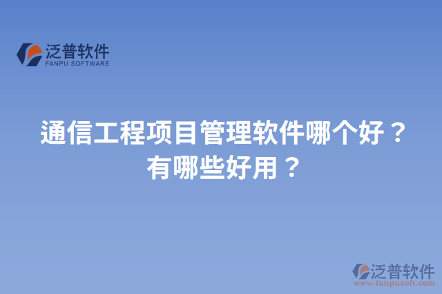 通信工程項(xiàng)目管理軟件哪個(gè)好？有哪些好用？