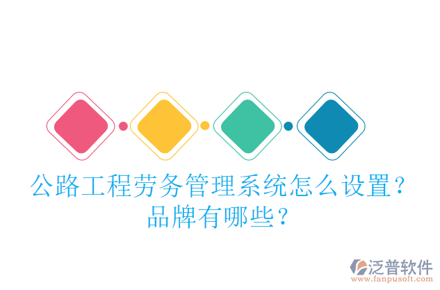 公路工程勞務管理系統(tǒng)怎么設置？品牌有哪些？