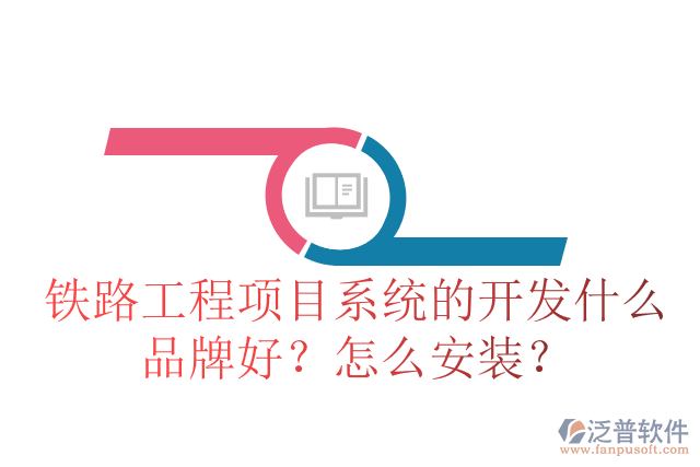 鐵路工程項目系統(tǒng)的開發(fā)什么品牌好？怎么安裝？