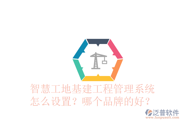 智慧工地基建工程管理系統(tǒng)怎么設(shè)置？哪個品牌的好？