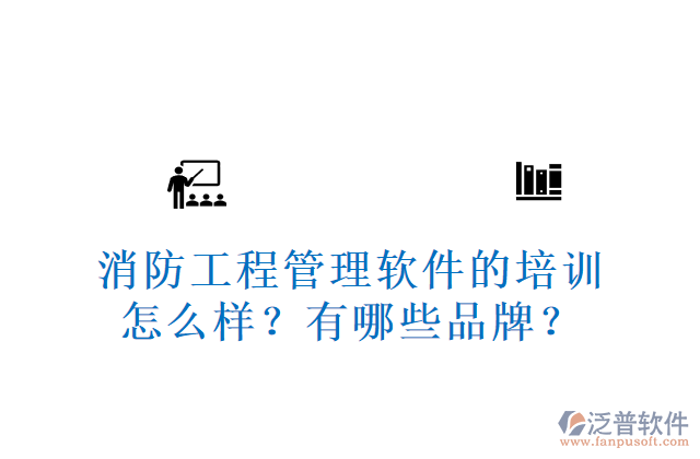 消防工程管理軟件的培訓(xùn)怎么樣？有哪些品牌？	