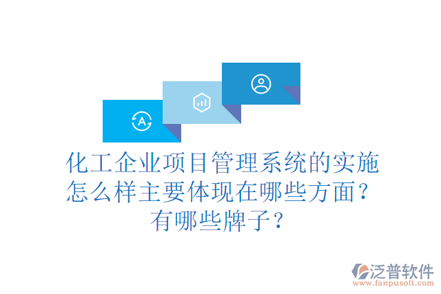 化工企業(yè)項(xiàng)目管理系統(tǒng)的實(shí)施怎么樣主要體現(xiàn)在哪些方面？有哪些牌子？