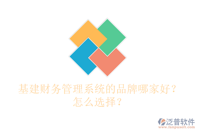 基建財(cái)務(wù)管理系統(tǒng)的品牌哪家好？怎么選擇？