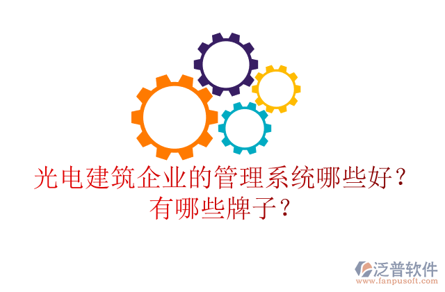 光電建筑企業(yè)的管理系統(tǒng)哪些好？有哪些牌子？