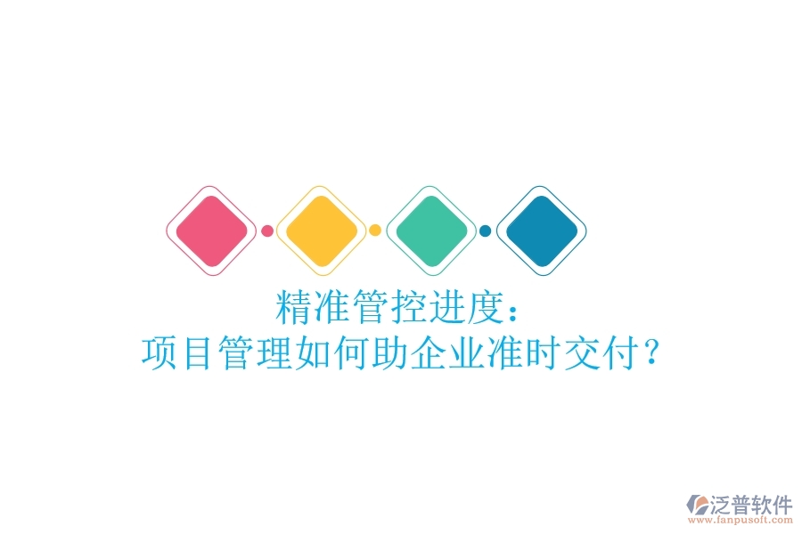 精準(zhǔn)管控進(jìn)度： 項(xiàng)目管理如何助企業(yè)準(zhǔn)時(shí)交付？