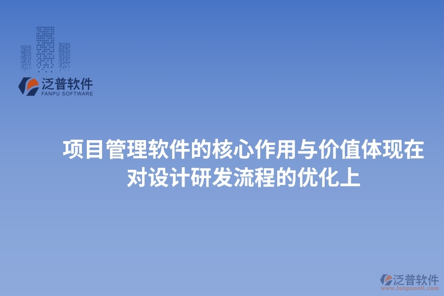 項目管理軟件的核心作用與價值體現(xiàn)在對設(shè)計研發(fā)流程的優(yōu)化上