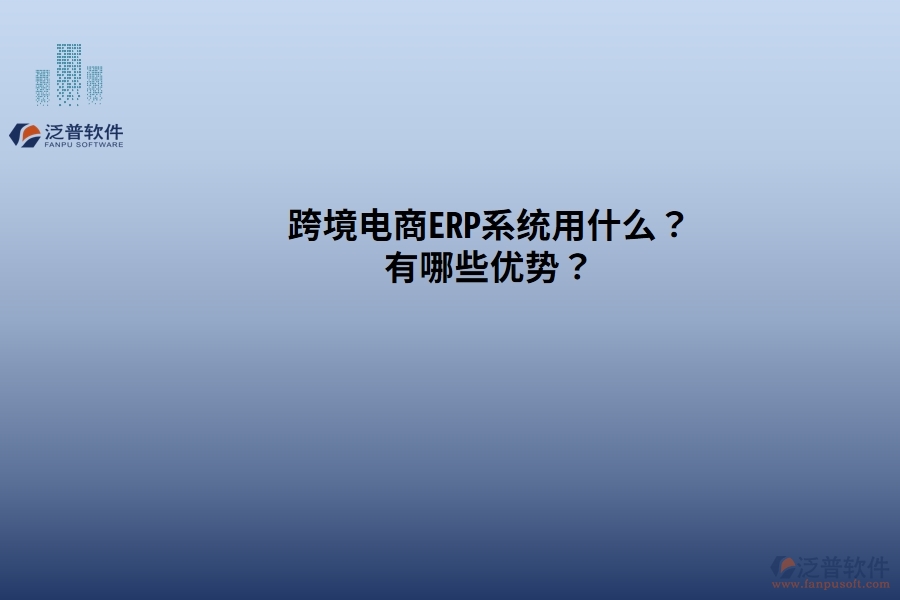 跨境電商ERP系統(tǒng)用什么？有哪些優(yōu)勢(shì)？