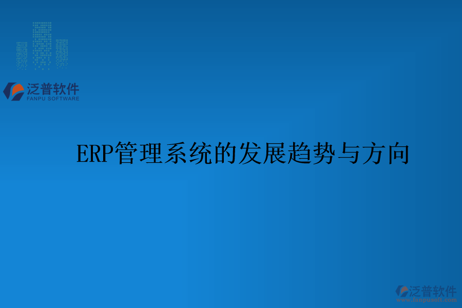 ERP管理系統(tǒng)的發(fā)展趨勢與方向