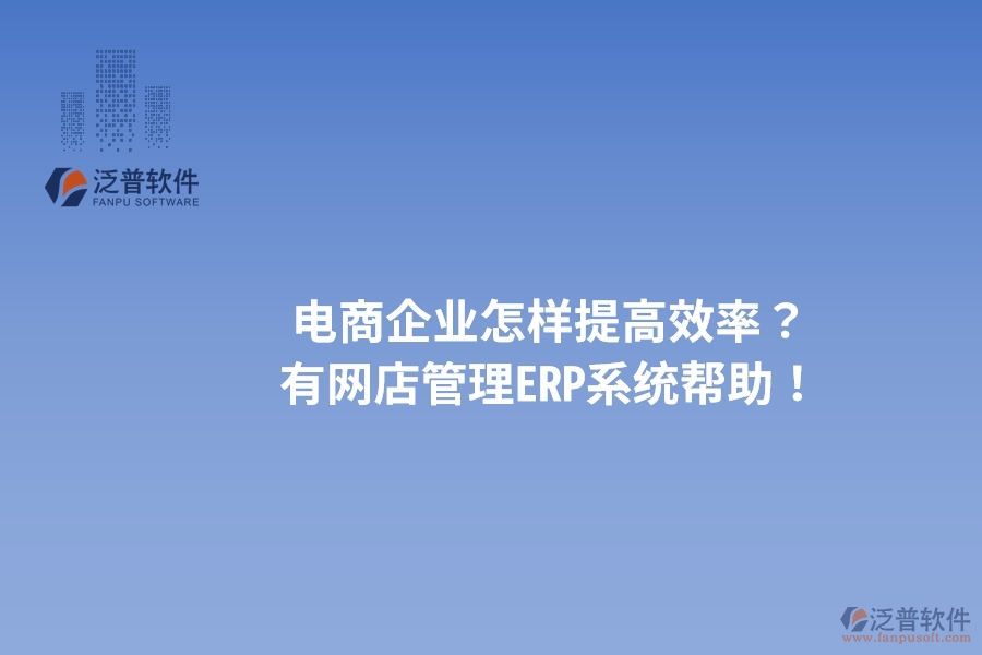 電商企業(yè)怎樣提高效率？有網(wǎng)店管理ERP系統(tǒng)幫助！