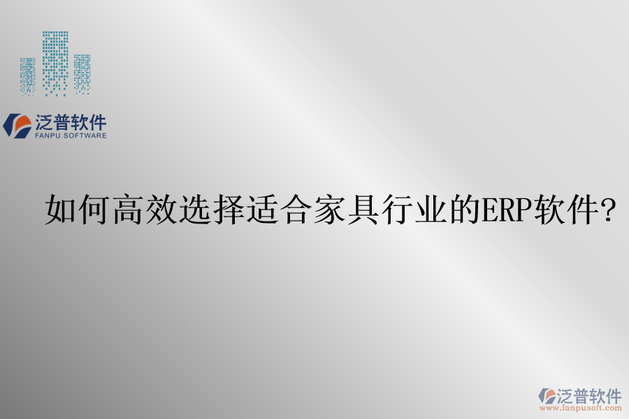 如何高效選擇適合家具行業(yè)的<a href=http://52tianma.cn/fanpuerp/ target=_blank class=infotextkey>ERP軟件</a>?