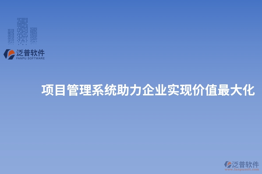 項目管理系統(tǒng)助力企業(yè)實現(xiàn)價值最大化