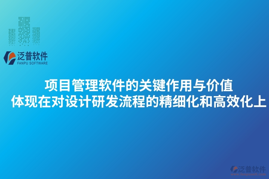 項目管理軟件的關(guān)鍵作用與價值體現(xiàn)在對設(shè)計研發(fā)流程的精細化和高效化上