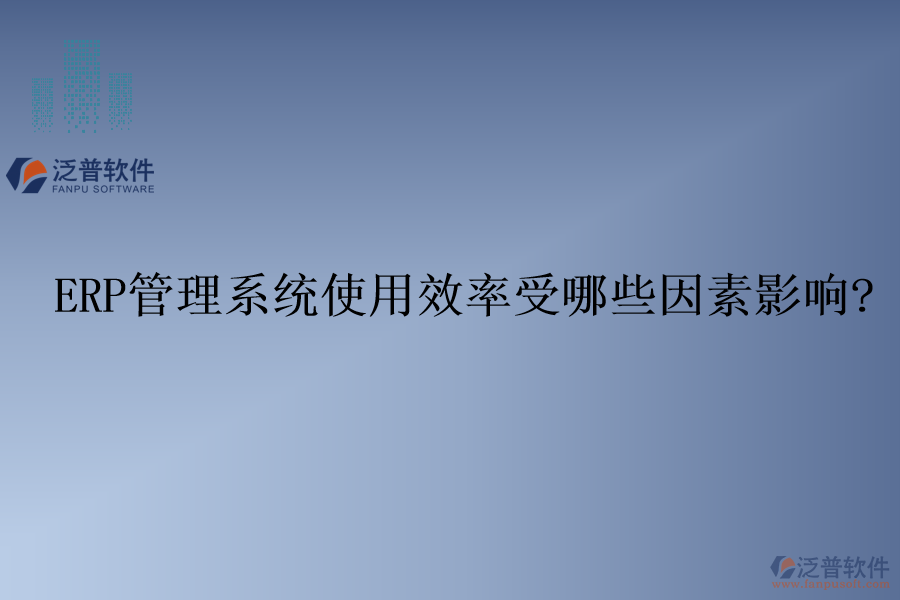 ERP管理系統(tǒng)使用效率受哪些因素影響?