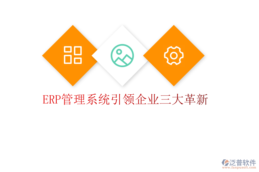 ERP管理系統(tǒng)引領(lǐng)企業(yè)三大革新