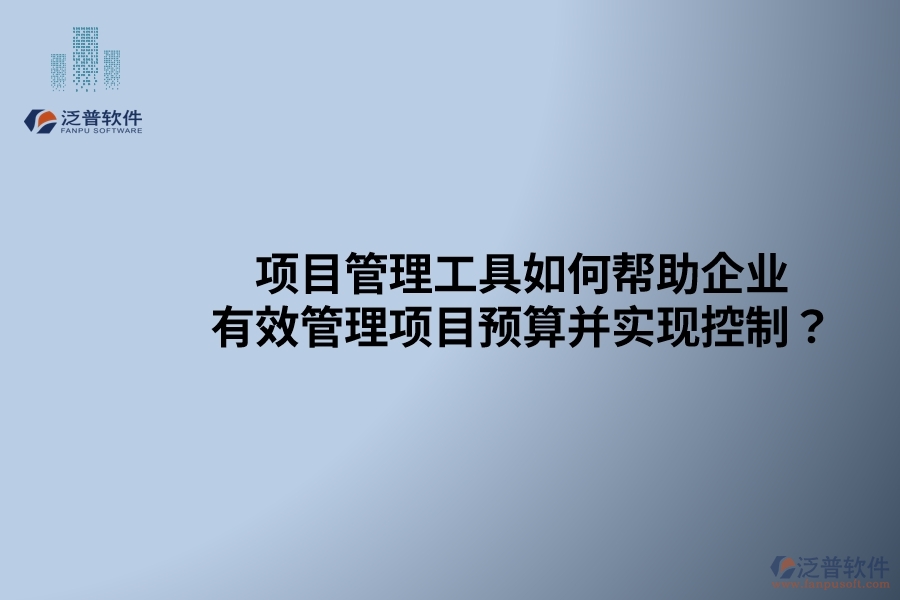 項(xiàng)目管理工具如何幫助企業(yè)有效管理項(xiàng)目預(yù)算并實(shí)現(xiàn)控制？