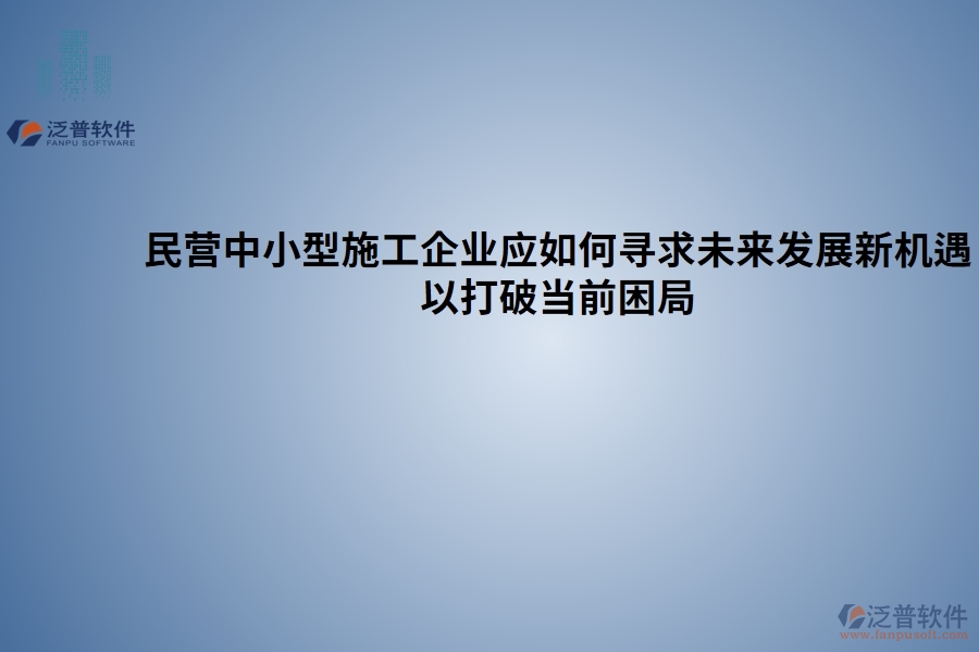 民營中小型施工企業(yè)應(yīng)如何尋求未來發(fā)展新機(jī)遇以打破當(dāng)前困局