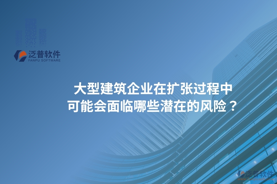 大型建筑企業(yè)在擴(kuò)張過程中可能會面臨哪些潛在的風(fēng)險(xiǎn)？