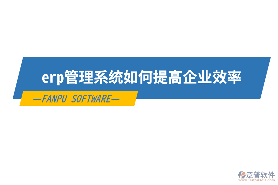 erp管理系統(tǒng)如何提高企業(yè)效率