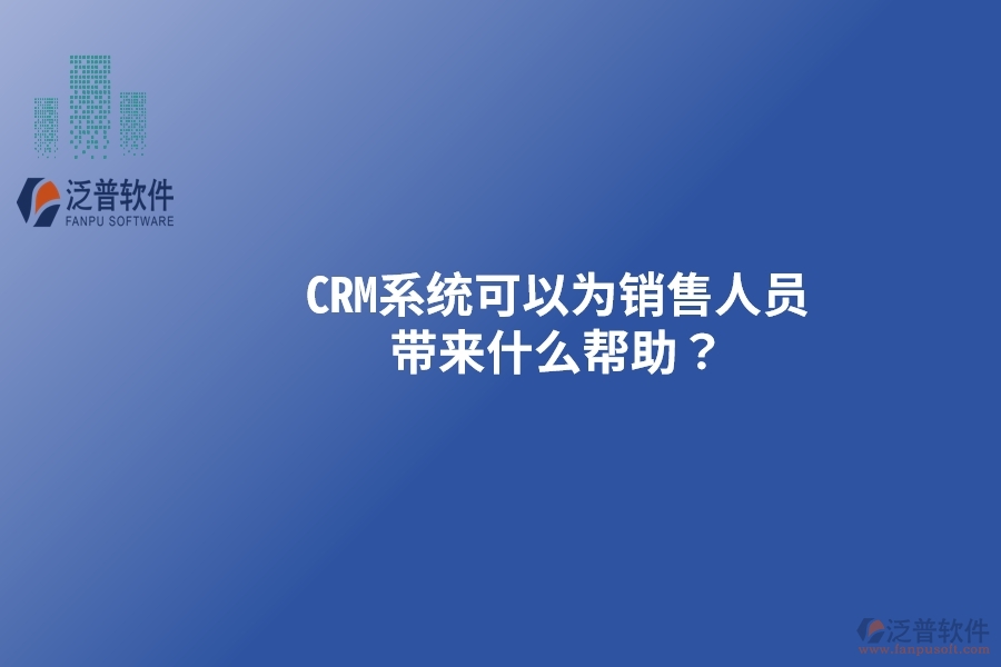 CRM系統(tǒng)可以為銷售人員帶來什么幫助？以下要點別忽視