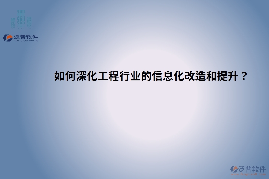 如何深化工程行業(yè)的信息化改造和提升？