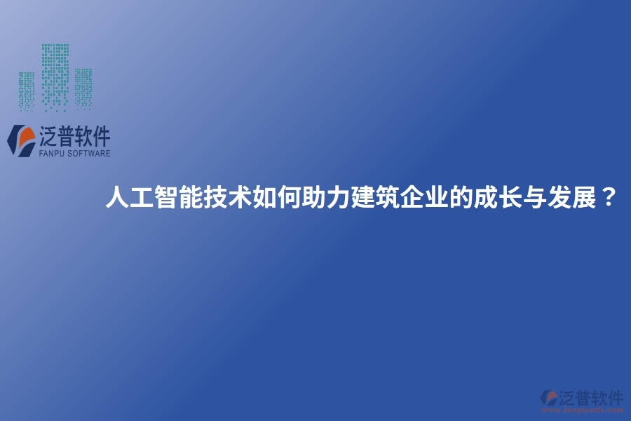 人工智能技術(shù)如何助力建筑企業(yè)的成長與發(fā)展？