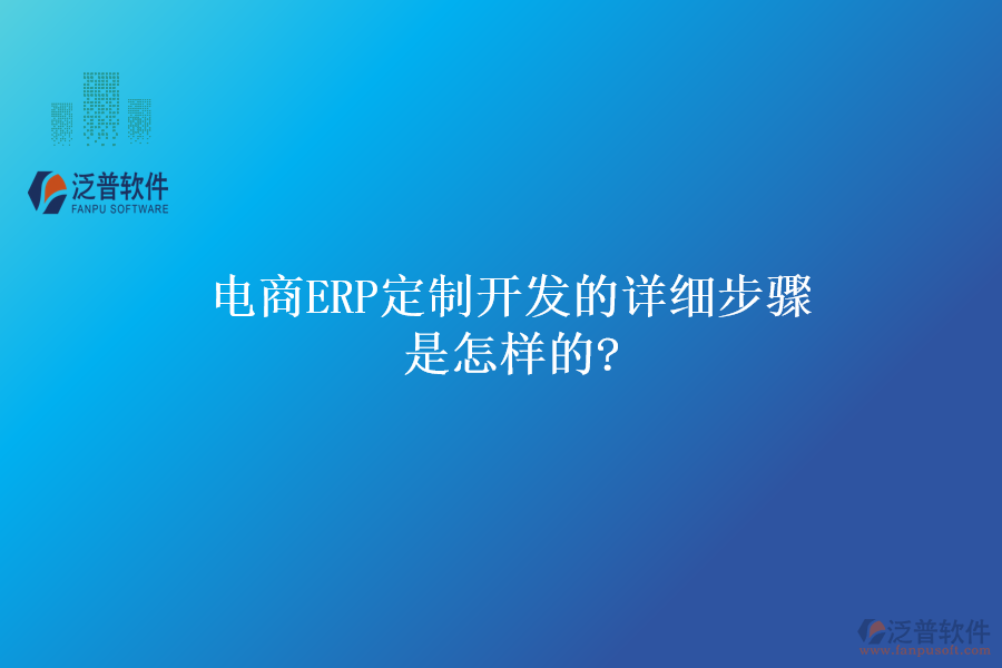 電商ERP定制開發(fā)的詳細(xì)步驟是怎樣的?