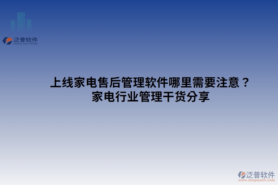 上線家電售后管理軟件哪里需要注意？家電行業(yè)管理干貨分享