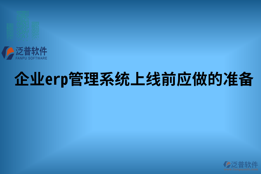 企業(yè)erp管理系統(tǒng)上線前應(yīng)做的準(zhǔn)備