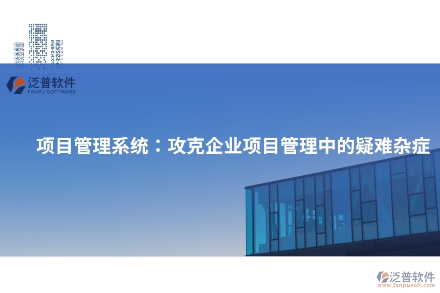 項(xiàng)目管理系統(tǒng)：攻克企業(yè)項(xiàng)目管理中的疑難雜癥