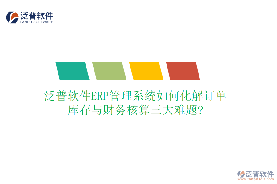 泛普軟件ERP管理系統(tǒng)如何化解訂單、庫存與財(cái)務(wù)核算三大難題?