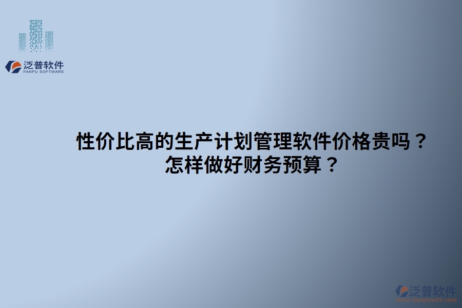 性價比高的生產(chǎn)計劃管理軟件價格貴嗎？ 怎樣做好財務(wù)預(yù)算？