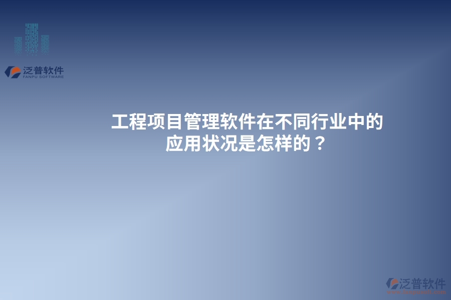 工程項(xiàng)目管理軟件在不同行業(yè)中的應(yīng)用狀況是怎樣的？